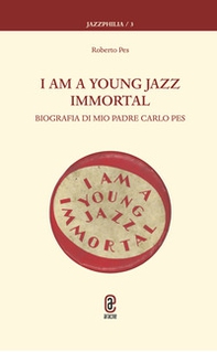 I am a young jazz immortal. Biografia di mio padre Carlo Pes - Librerie.coop