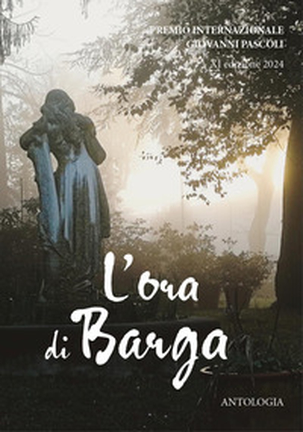 Antologia del Premio Nazionale «Giovanni Pascoli. L'ora di Barga». XI edizione 2024 - Librerie.coop Antologia del Premio Nazionale «Giovanni Pascoli. L'ora di Barga». XI edizione 2024 - Librerie.coop