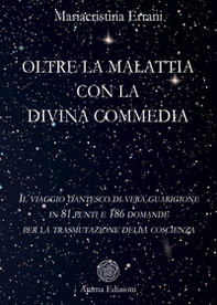 Oltre la malattia con la Divina Commedia. Il viaggio dantesco di vera guarigione in 81 punti e 186 domande per la trasmutazione della coscienza - Librerie.coop