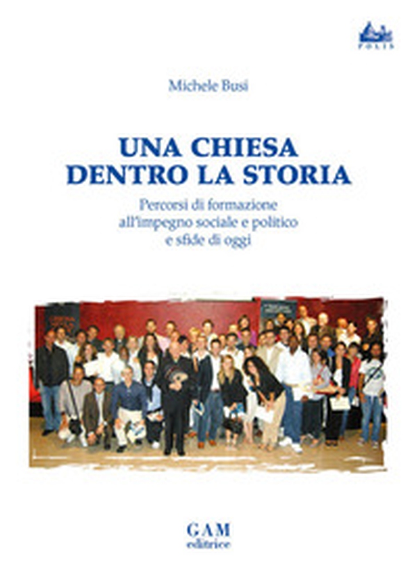 Una Chiesa dentro la storia. Percorsi di formazione all'impegno sociale e politico e sfide di oggi - Librerie.coop