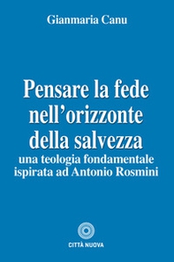 Pensare la fede nell'orizzonte della salvezza. Una teologia fondamentale ispirata ad Antonio Rosmini - Librerie.coop