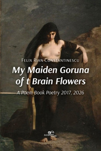 My maiden goruna of t brain flowers. A poem book. Poetry 2017-2026 - Librerie.coop