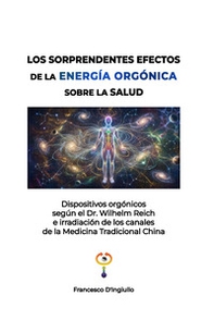 Los sorprendentes efectos de la energía orgónica sobre la salud. Dispositivos orgónicos según el Dr. Wilhelm Reich e irradiación de los canales de la Medicina Tradicional China - Librerie.coop