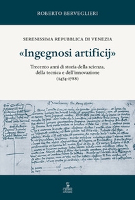 «Ingegnosi artificij». Serenissima Repubblica di Venezia. Trecento anni di storia della scienza, della tecnica e dell'innovazione (1474-1788) - Vol. 1 - Librerie.coop