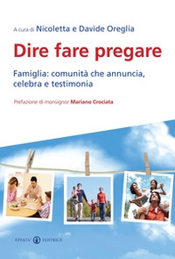 Dire fare pregare. Famiglia: comunità che annuncia, celebra e testimonia - Librerie.coop