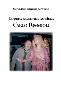 L'opera racconta l'artista Carlo Reggioli. Storia di un artigiano fiorentino - Librerie.coop