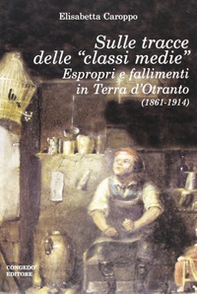 Sulle tracce delle «classi medie». Espropri e fallimenti in Terra d'Otranto (1861-1914) - Librerie.coop Sulle tracce delle «classi medie». Espropri e fallimenti in Terra d'Otranto (1861-1914) - Librerie.coop