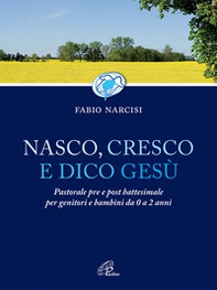 Nasco cresco e dico Gesù. Pastorale pre e post battesimale per genitori e bambini da 0 a 2 anni - Librerie.coop