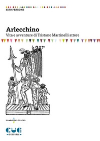 Arlecchino. Vita e avventure di Tristano Martinelli attore - Librerie.coop