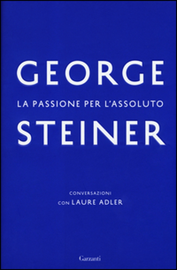 La passione per l'assoluto. Conversazioni con Laure Adler - Librerie.coop La passione per l'assoluto. Conversazioni con Laure Adler - Librerie.coop