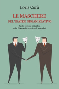 Le maschere del teatro organizzativo. Ruoli, copioni e identità nelle dinamiche relazionali aziendali - Librerie.coop