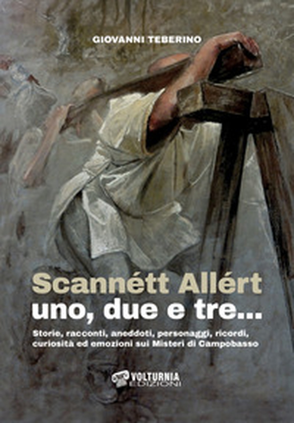 Scannétt Allért uno, due e tre.... Storie, racconti, aneddoti, personaggi, ricordi, curiosità ed emozioni sui Misteri di Campobasso - Librerie.coop