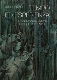 Tempo ed esperienza. Intenzionalità, azione, filosofie del tempo - Librerie.coop