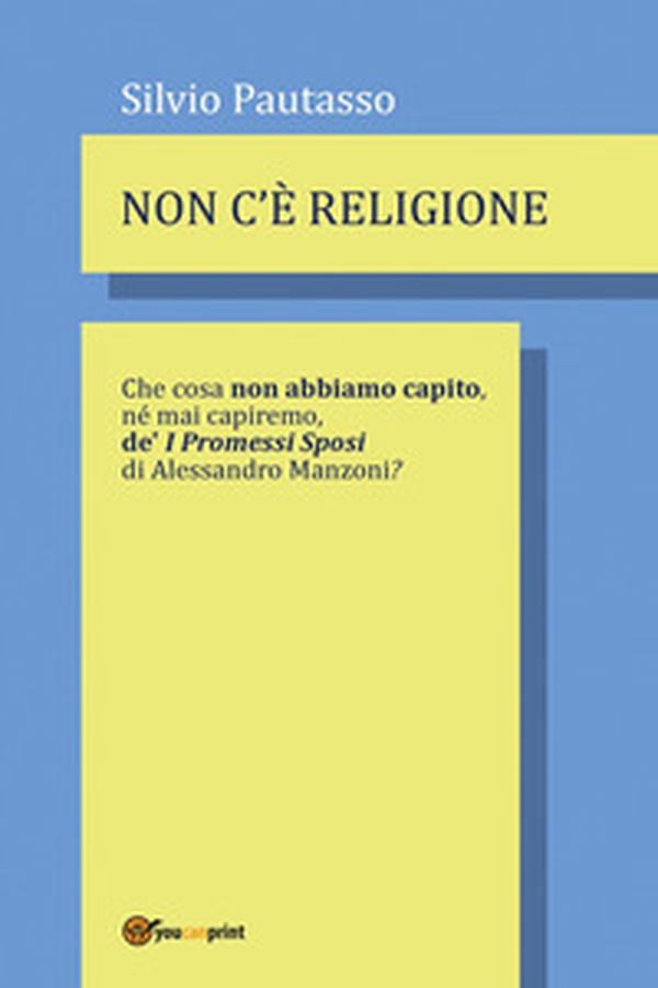 Non c'è religione. Che cosa non abbiamo capito, nè mai capiremo de' «I Promessi Sposi» di Alessandro Manzoni? - Librerie.coop Non c'è religione. Che cosa non abbiamo capito, nè mai capiremo de' «I Promessi Sposi» di Alessandro Manzoni? - Librerie.coop