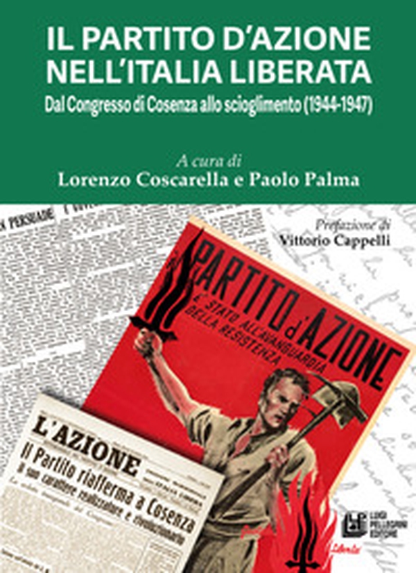 Il Partito d'Azione nell'Italia liberata. Dal Congresso di Cosenza allo scioglimento (1944-1947) - Librerie.coop