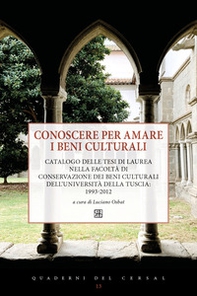 Conoscere per amare i beni culturali. Catalogo delle tesi di laurea nella Facoltà di Conservazione dei beni culturali dell'Università della Tuscia: 1993-2012 - Librerie.coop