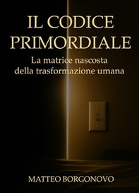 Il codice primordiale. La matrice nascosta della trasformazione umana - Librerie.coop