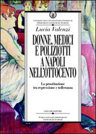 Donne, medici e poliziotti a Napoli nell'Ottocento. La prostituzione tra repressione e tolleranza - Librerie.coop