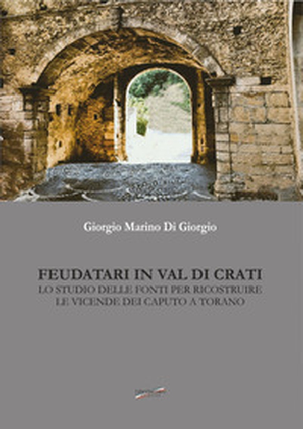 Feudatari in Val di Crati. Lo studio delle fonti per ricostruire le vicende dei Caputo a Torano - Librerie.coop Feudatari in Val di Crati. Lo studio delle fonti per ricostruire le vicende dei Caputo a Torano - Librerie.coop