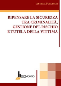 Ripensare la sicurezza tra criminalità, gestione del rischio e tutela della vittima - Librerie.coop