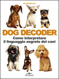 Dog decoder. Come interpretare il linguaggio segreto dei cani - Librerie.coop