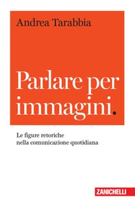 Parlare per immagini. Le figure retoriche nella comunicazione quotidiana - Librerie.coop