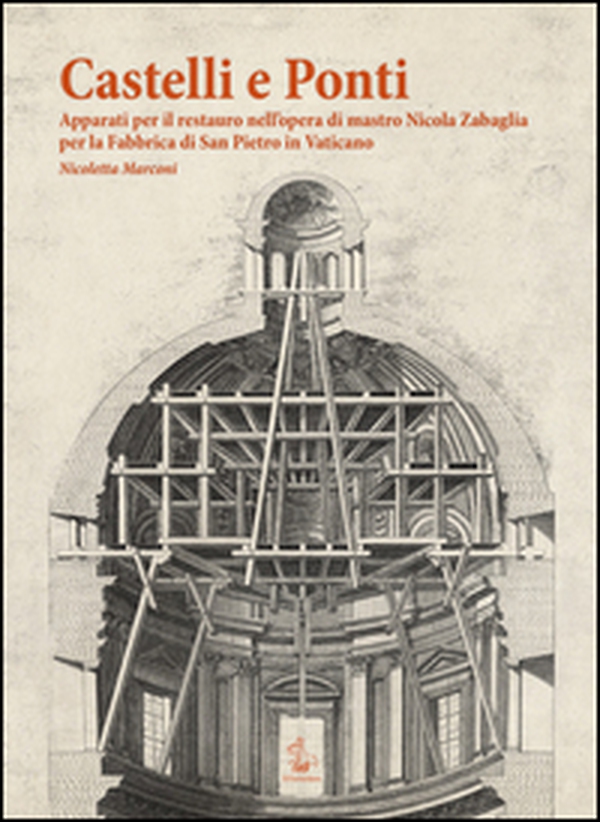 Castelli e ponti. Apparati per il restauro nell'opera di mastro Nicola Zabaglia per la Fabbrica di San Pietro in Vaticano - Librerie.coop Castelli e ponti. Apparati per il restauro nell'opera di mastro Nicola Zabaglia per la Fabbrica di San Pietro in Vaticano - Librerie.coop