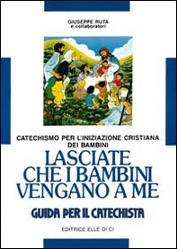 Lasciate che i bambini vengano a me. Catechismo per l'iniziazione cristiana. Guida - Librerie.coop