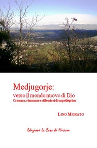 Medjugorje: verso il mondo nuovo di Dio. Cronaca, risonanze e riflessioni di un pellegrino - Librerie.coop