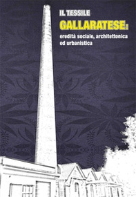 Il tessile gallaratese. Eredità sociale, architettonica ed urbanistica - Librerie.coop