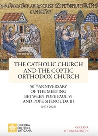 The catholic church and the coptic orthodox church. 50th anniversary of the meeting between pope Paul VI and pope Shenouda III (1973-2023) - Librerie.coop