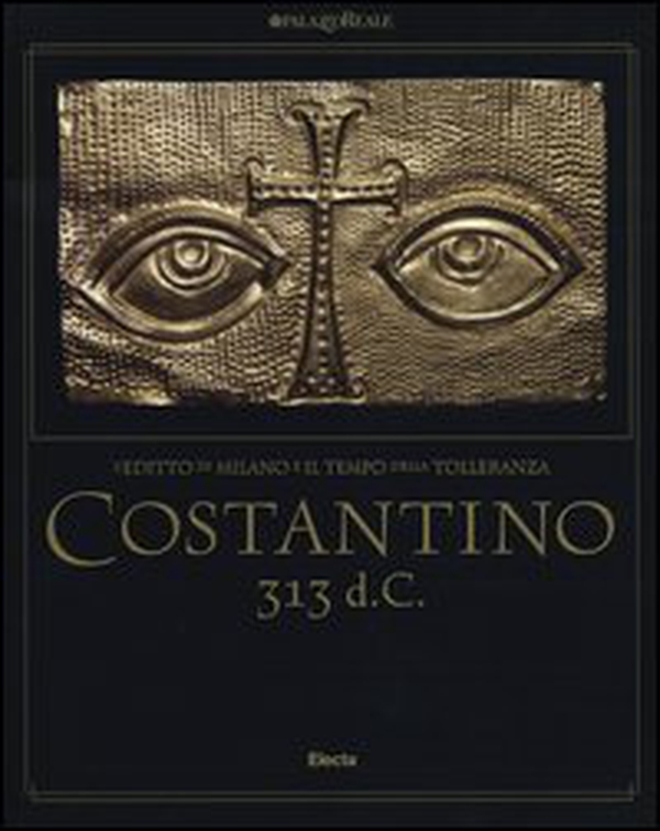 Costantino 313 d. C. L'editto di Milano e il tempo della tolleranza. Catalogo della mostra (Milano, 25 ottobre 2012-17 marzo 2013) - Librerie.coop Costantino 313 d. C. L'editto di Milano e il tempo della tolleranza. Catalogo della mostra (Milano, 25 ottobre 2012-17 marzo 2013) - Librerie.coop