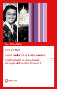 Cose antiche e cose nuove. Il profilo laicale in Chiara Lubich alle soglie del Concilio Vaticano II - Librerie.coop Cose antiche e cose nuove. Il profilo laicale in Chiara Lubich alle soglie del Concilio Vaticano II - Librerie.coop