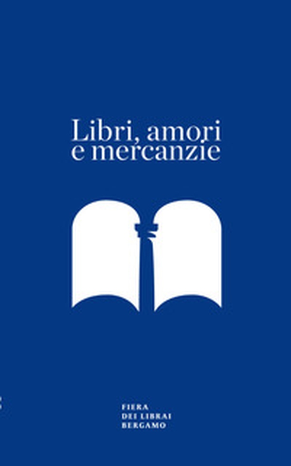 Libri, amori e mercanzie. Racconto con appendice per il sessantesimo della Fiera dei Librai Bergamo - Librerie.coop Libri, amori e mercanzie. Racconto con appendice per il sessantesimo della Fiera dei Librai Bergamo - Librerie.coop