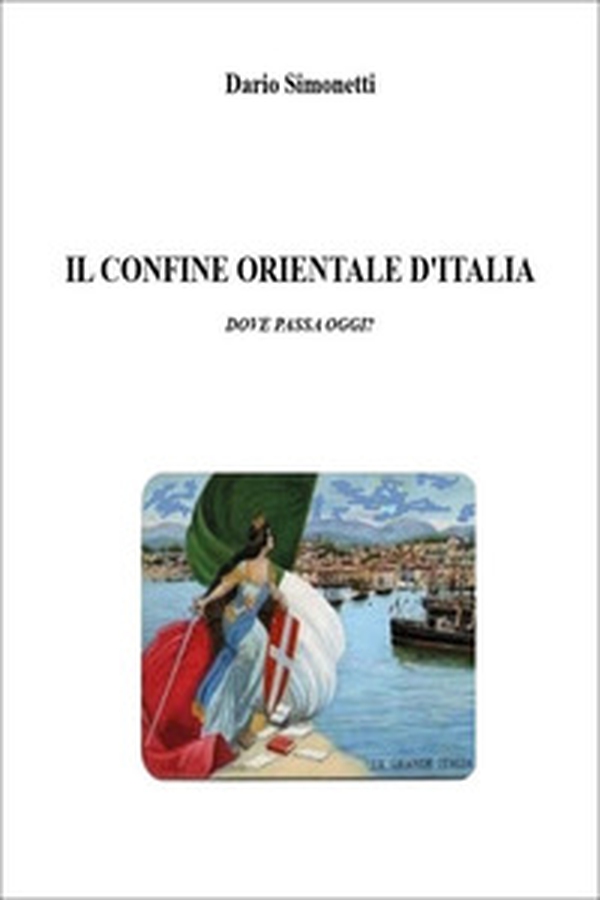 Il confine orientale d'Italia. Dove passa oggi? - Librerie.coop