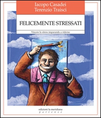 Felicemente stressati. Vincere lo stress imparando a riderne - Librerie.coop