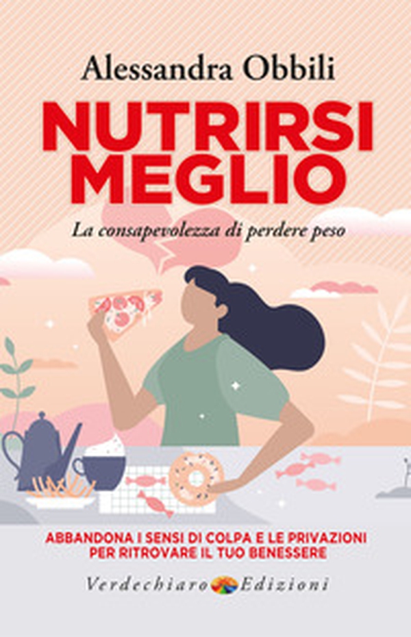 Nutrirsi meglio. La consapevolezza di perdere peso. Abbandona i sensi di colpa e le privazioni per ritrovare il tuo benessere - Librerie.coop Nutrirsi meglio. La consapevolezza di perdere peso. Abbandona i sensi di colpa e le privazioni per ritrovare il tuo benessere - Librerie.coop