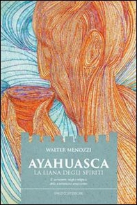 Ayahuasca. La liana degli spiriti. Il sacramento magico-religioso dello sciamanismo amazzonico - Librerie.coop