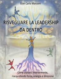 Risvegliare la leadership da dentro. Come aiutarci interiormente, riacquistando forza, energia e direzione - Librerie.coop