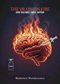 The brain on fire: how vaccines cause autism - Librerie.coop