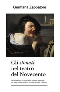 Gli stonati nel teatro del Novecento. La follia come denuncia del mondo borghese nel teatro di Pirandello, Bontempelli ed Eduardo - Librerie.coop