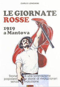 Le giornate rosse. 1919 a Mantova. Storia di una sollevazione popolare e storie di rivoluzionari senza rivoluzione - Librerie.coop