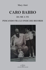 Caro babbo. Da me a te pescando fra le onde dei ricordi - Librerie.coop