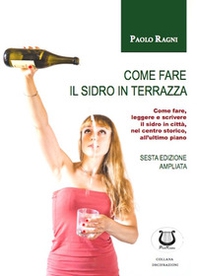 Come fare il sidro in terrazza. Come fare, leggere e scrivere il sidro in città, nel centro storico, all'ultimo piano - Librerie.coop