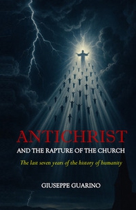Antichrist and the rapture of the church. The last seven years of the history of humanity - Librerie.coop