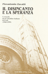 Il disincanto e la speranza. Cronache di un cittadino italiano di Forlì (1960-1999) - Librerie.coop Il disincanto e la speranza. Cronache di un cittadino italiano di Forlì (1960-1999) - Librerie.coop