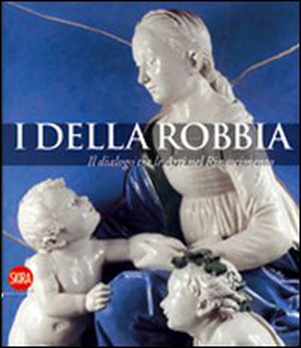 I Della Robbia. Il dialogo tra le Arti nel Rinascimento - Librerie.coop I Della Robbia. Il dialogo tra le Arti nel Rinascimento - Librerie.coop