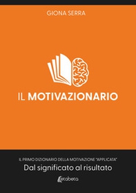 Il motivazionario. Il primo dizionario della motivazione «applicata». Dal significato al risultato - Librerie.coop