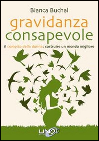 Gravidanza consapevole. Il compito della donna: costruire un mondo migliore - Librerie.coop