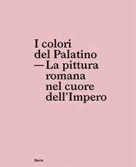 I colori del Palatino. La pittura romana nel cuore dell'impero - Librerie.coop